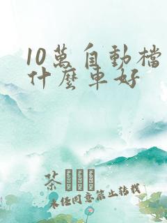 10万自动档买什么车好