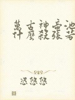 万古神帝池瑶为什么杀张若尘