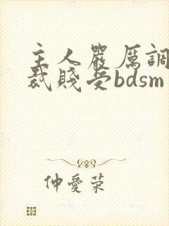 主人严厉调教总裁贱受bdsm