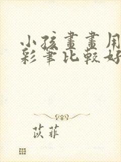 小孩画画用什么彩笔比较好