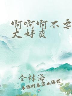 啊啊啊不要了好大好爽 啊啊啊不要了好大好爽