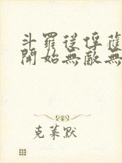 斗罗从俘获女神开始无敌无删减 斗罗从俘获女神开始无敌无删减