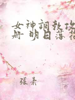 女神调教攻略手册 明日落花 女神调教攻略手册 明日落花