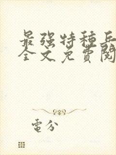 最强特种兵传说全文免费阅读