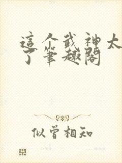 这个武神太极端了笔趣阁