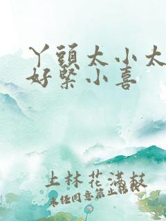 丫头太小太嫩了好紧小喜