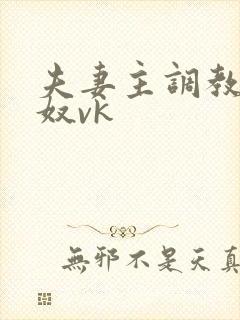 夫妻主调教绿帽奴vk 夫妻主调教绿帽奴vk