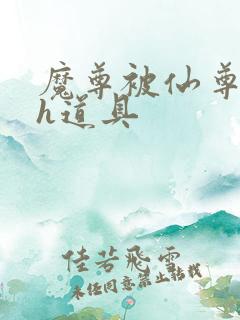 魔尊被仙尊调教h道具 魔尊被仙尊调教h道具
