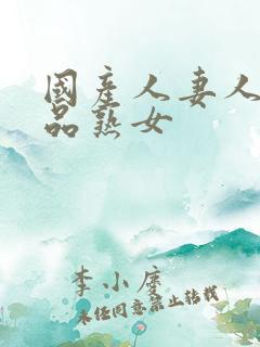 国产人妻人伦精品熟女