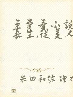 免费看小说开局长生,从美人图开始软件