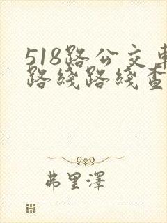 518路公交车路线路线查询时间表