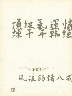 顶级气运悄悄修炼千年韩绝小说哪可以找到