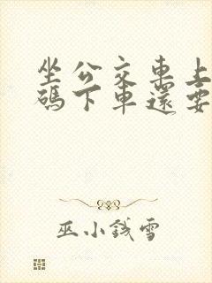坐公交车上车扫码下车还要扫码吗?