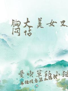 胸大美女又黄的网站