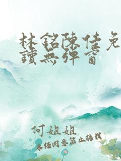 林铭陈佳免费阅读无弹窗