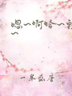 嗯~啊哈~轻点~ 嗯~啊哈~轻点~