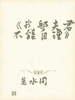 《我那夫君柔弱不能自理》