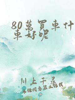 80万买车什么车好呢