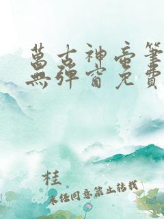 万古神帝笔趣阁无弹窗免费