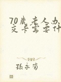 70岁老人办公交卡需要什么