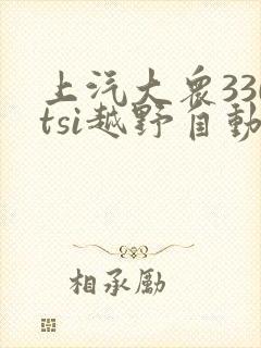 上汽大众330tsi越野自动报价 上汽大众330tsi越野自动报价