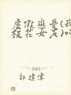 虚假恋爱(我将校花女友)呵呵哒