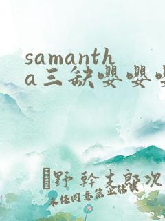 samantha三缺嘤嘤嘤笔趣阁