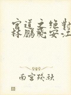 官道之绝对权力林鹏飞安江网络小说