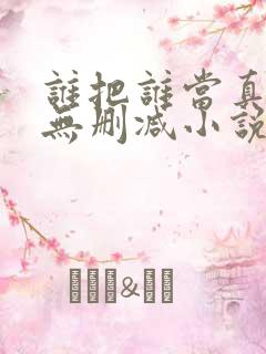 谁把谁当真全文无删减小说免费阅读