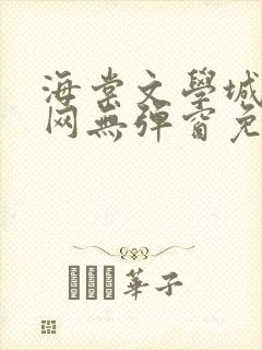 海棠文学城小说网无弹窗免费网站