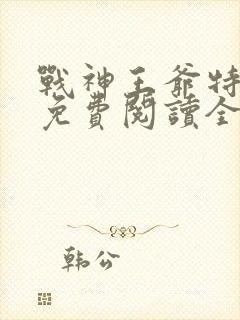 战神王爷特工妃免费阅读全文 战神王爷特工妃免费阅读全文