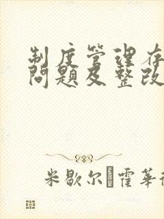 制度管理存在的问题及整改措施 制度管理存在的问题及整改措施