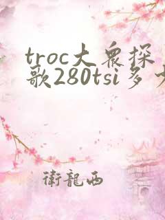 troc大众探歌280tsi多少钱