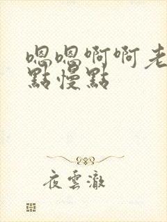 嗯嗯啊啊老公轻点慢点