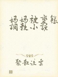 妈妈被变态老板调教小说