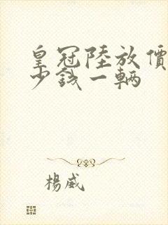 皇冠陆放价格多少钱一辆