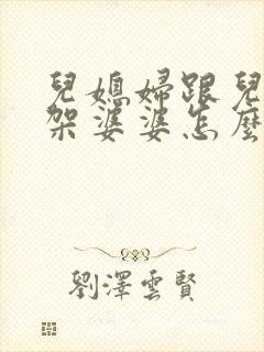 儿媳妇跟儿子吵架婆婆怎么劝