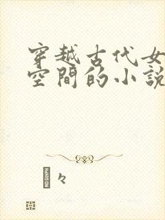 穿越古代女主有空间的小说
