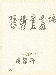 隐婚蜜爱偏执老公宠上瘾 隐婚蜜爱偏执老公宠上瘾