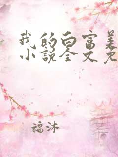 我的白富美老婆小说全文免费阅读 我的白富美老婆小说全文免费阅读
