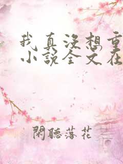我真没想重生啊小说全文在线阅读 我真没想重生啊小说全文在线阅读