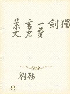 叶玄一剑独尊全文免费 叶玄一剑独尊全文免费