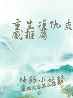 重生复仇爽文短剧推荐 重生复仇爽文短剧推荐
