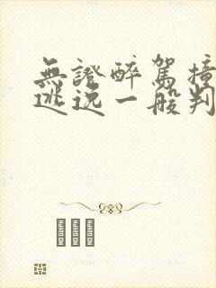 无证醉驾撞死人逃逸一般判刑多久