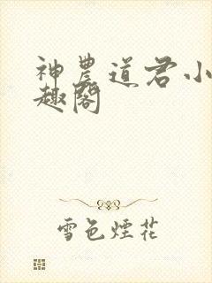 神农道君小说笔趣阁 神农道君小说笔趣阁