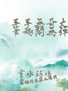 平平无奇大师兄笔趣阁无弹窗 平平无奇大师兄笔趣阁无弹窗