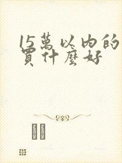 15万以内的车买什么好