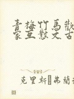 青梅竹马欢喜冤家互怼文古言 青梅竹马欢喜冤家互怼文古言