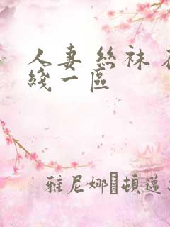 人妻 丝袜 在线一区 人妻 丝袜 在线一区