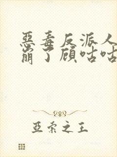 恶毒反派人设又崩了顾咕咕免费阅读